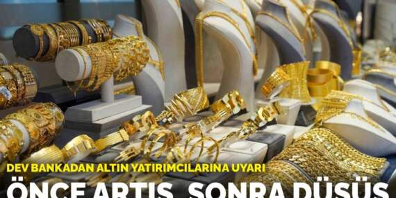 Dev bankadan altın yatırımcılarına uyarı: Önce artış, sonra düşüş