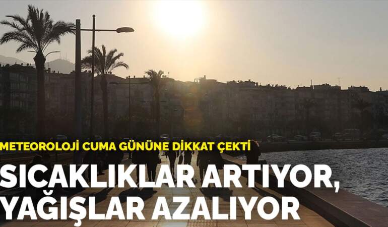 Meteoroloji cuma gününe dikkat çekti: Sıcaklıklar artıyor, yağışlar azalıyor