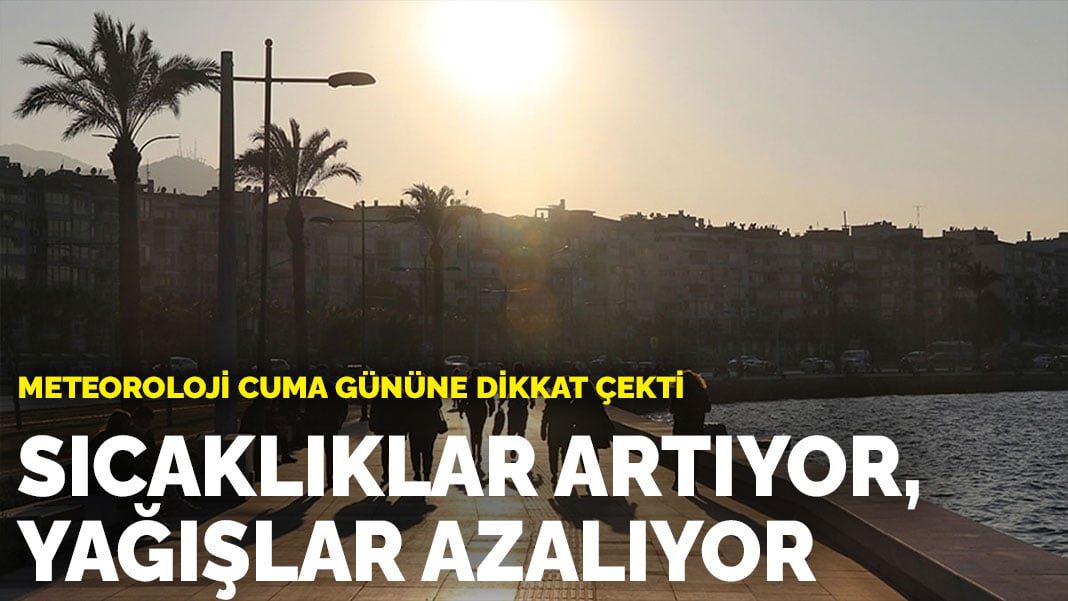 Meteoroloji cuma gününe dikkat çekti: Sıcaklıklar artıyor, yağışlar azalıyor