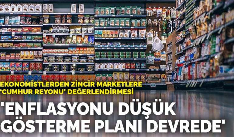 Ekonomistlerden zincir marketlere ‘cumhur reyonu’ değerlendirmesi: ‘Enflasyonu düşük gösterme planı devrede’