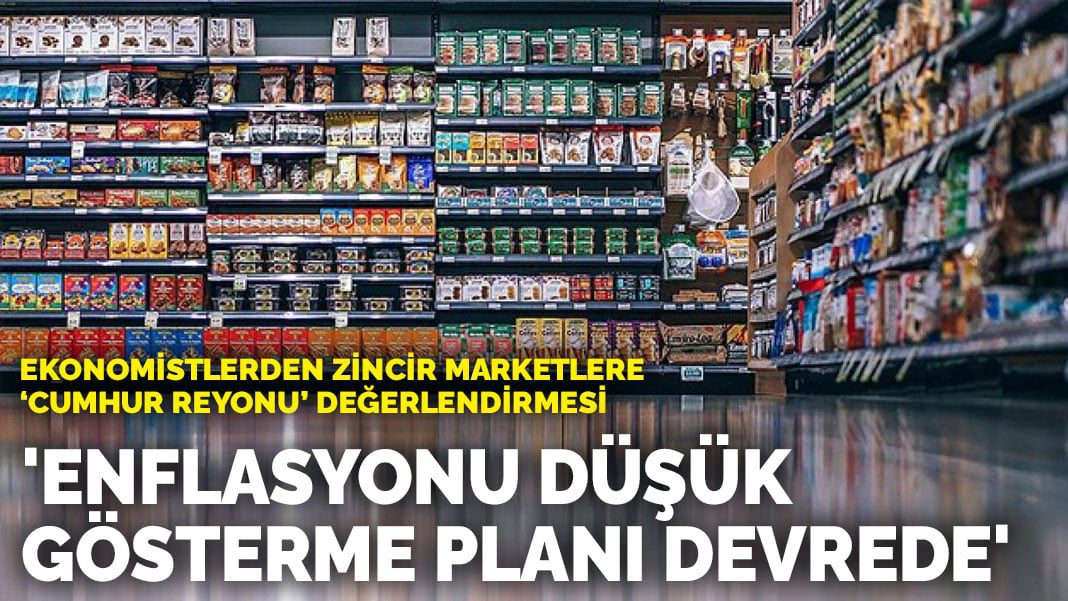 Ekonomistlerden zincir marketlere ‘cumhur reyonu’ değerlendirmesi: ‘Enflasyonu düşük gösterme planı devrede’