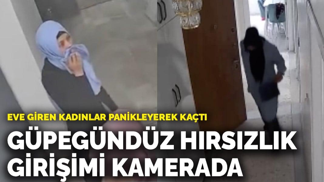 Güpegündüz hırsızlık girişimi kamerada! Eve giren kadınlar panikleyerek kaçtı