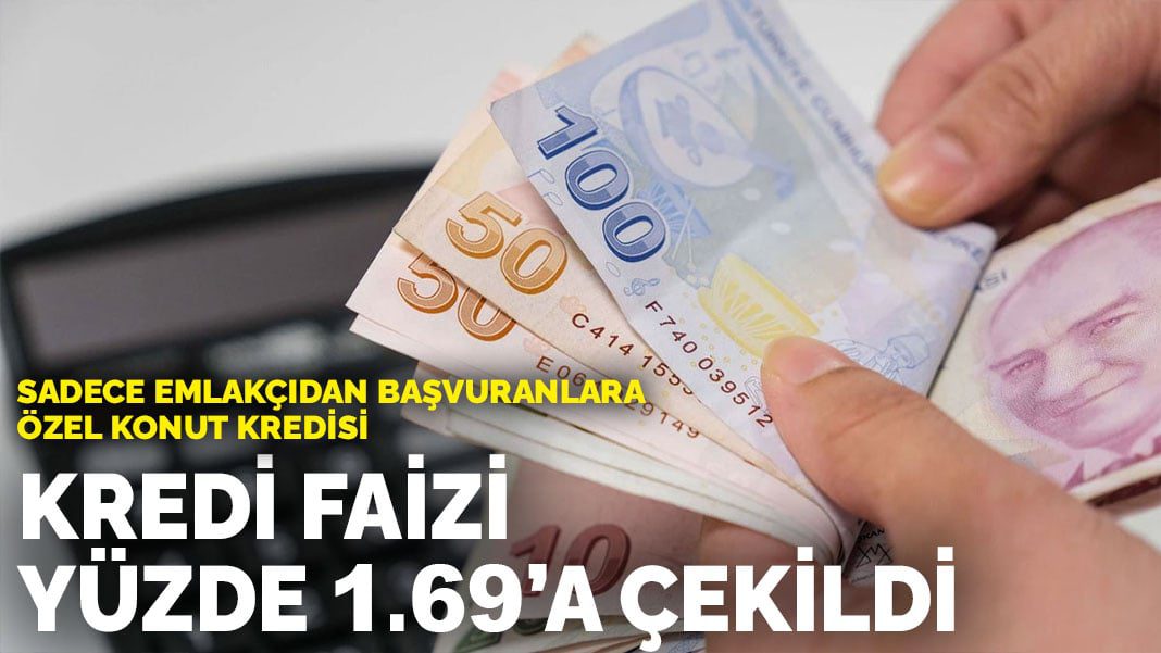 Sadece emlakçıdan başvuranlara özel konut kredisi: Kredi faizi yüzde 1.69’a çekildi