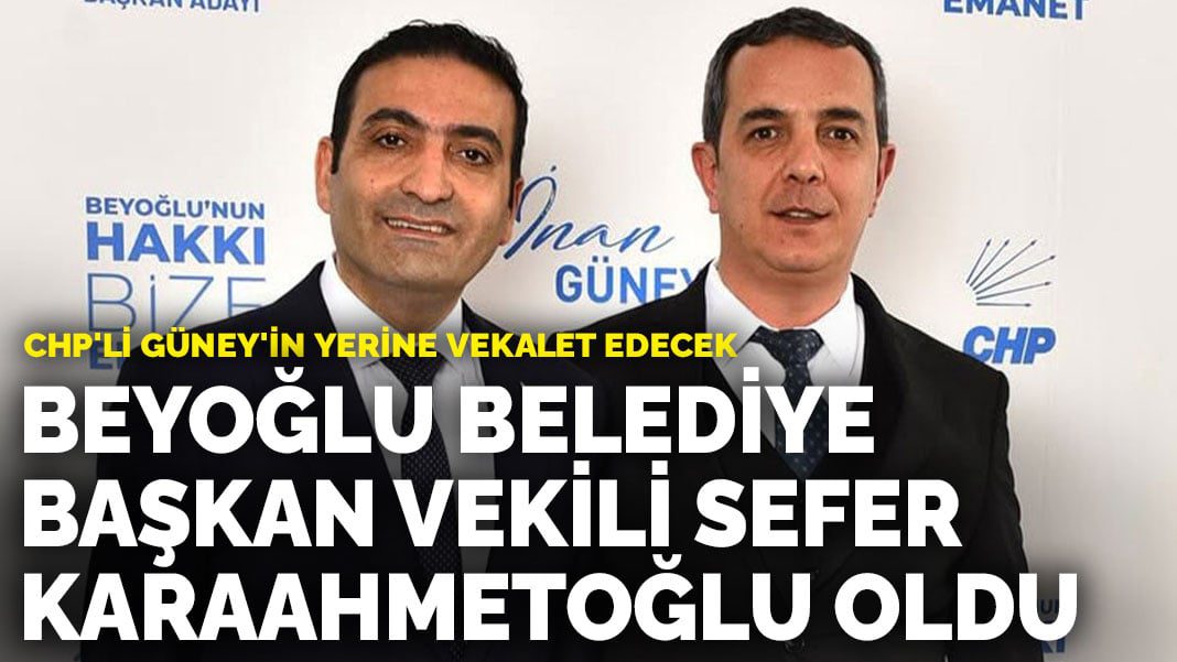 Beyoğlu Belediye Başkan Vekili Sefer Karaahmetoğlu oldu