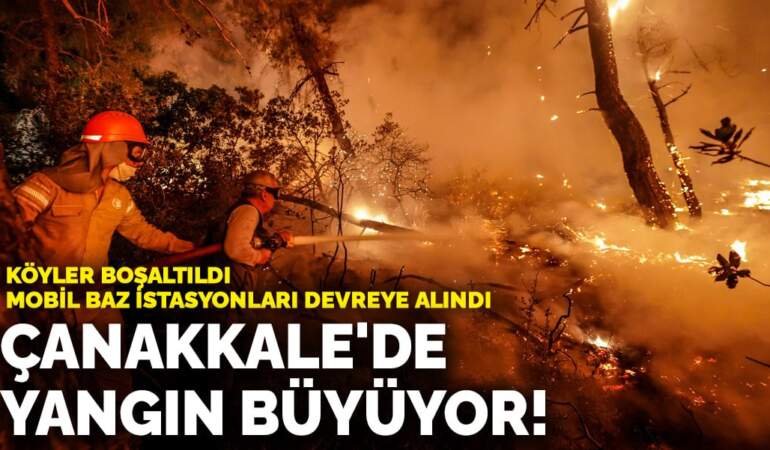 Çanakkale’de yangın büyüyor! 2 köy boşaltıldı, mobil baz istasyonları devreye alındı