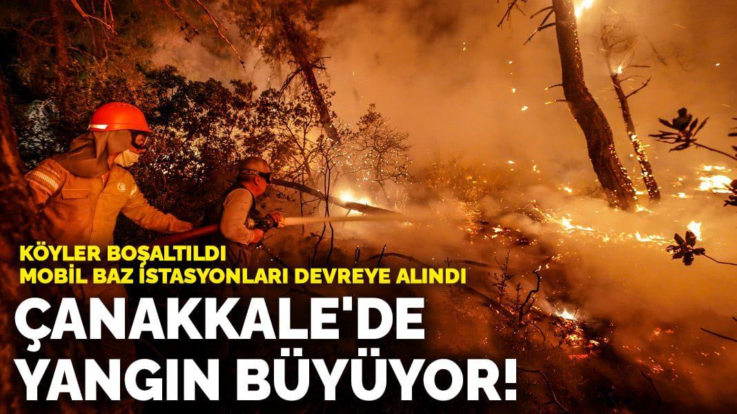 Çanakkale’de yangın büyüyor! 2 köy boşaltıldı, mobil baz istasyonları devreye alındı