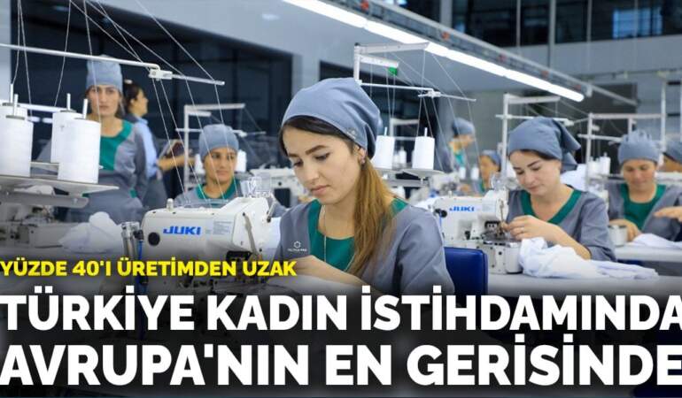 Türkiye kadın istihdamında Avrupa’nın en gerisinde