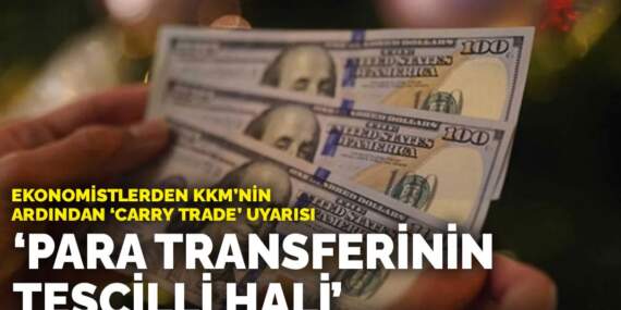 Ekonomistlerden KKM’nin ardından carry trade uyarısı: Para transferinin tescilli hali