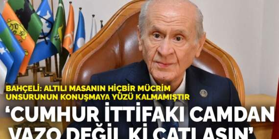 Bahçeli: Cumhur İttifakı camdan vazo değil ki çatlasın