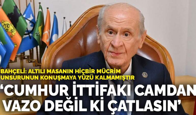 Bahçeli: Cumhur İttifakı camdan vazo değil ki çatlasın