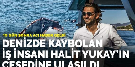 Denizde kaybolan iş insanı Halit Yukay’ın cesedine ulaşıldı