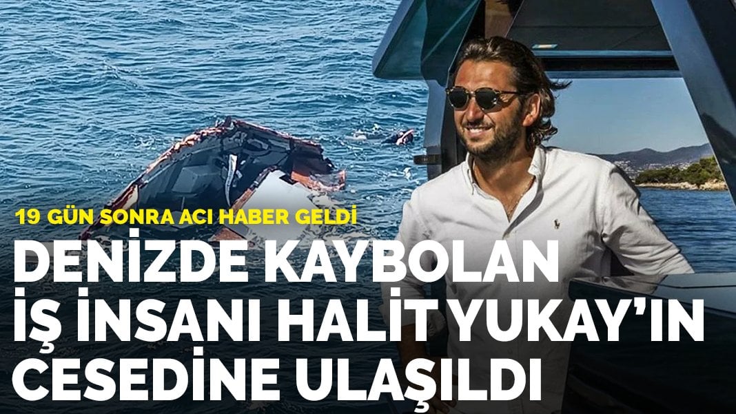 Denizde kaybolan iş insanı Halit Yukay’ın cesedine ulaşıldı