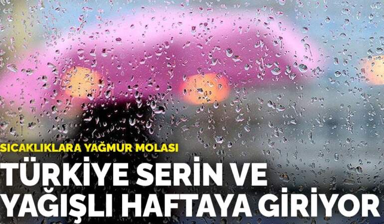 Sıcaklıklara yağmur molası: Türkiye serin ve yağışlı haftaya giriyor! İşte il il yaşanacaklar…