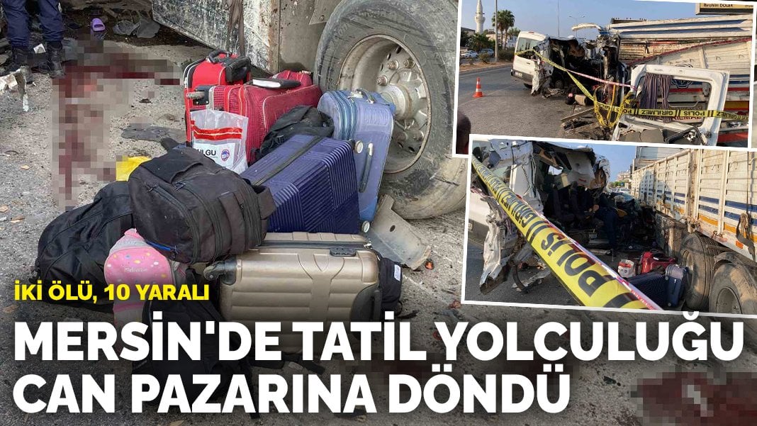 Mersin’de tatil yolculuğu can pazarına döndü: İki ölü, 10 yaralı