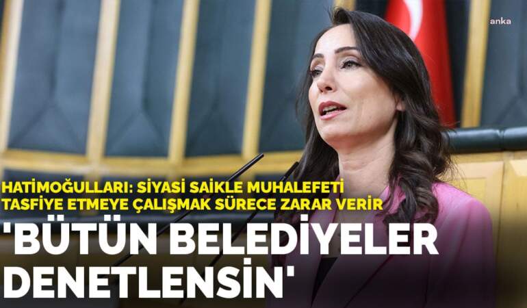 Hatimoğulları’ndan ‘Meclis’te yeni komisyon kurulsun’ önerisi: Bütün belediyeler denetlensin