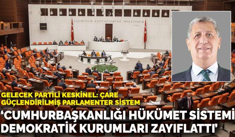 Gelecek Partili Keskinel: Cumhurbaşkanlığı hükümet sistemi demokratik kurumları zayıflattı