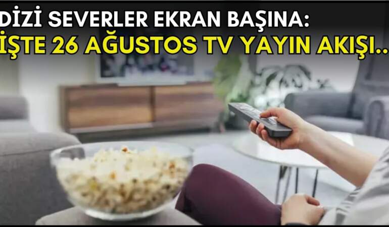 Dizi severler için son saatler! Akşam ne izleyeceğinizi düşünüyorsanız bu listeye göz atın: İşte 26 Ağustos TV yayın akışı
