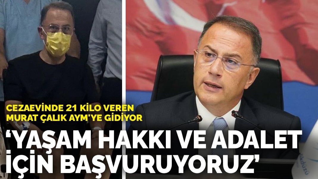 Cezaevinde 21 kilo veren tutuklu Murat Çalık AYM’ye gidiyor