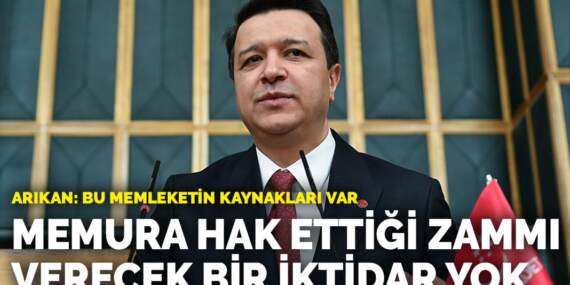 Arıkan: Bu memleketin kaynakları var… Memura hak ettiği zammı verecek bir iktidar yok