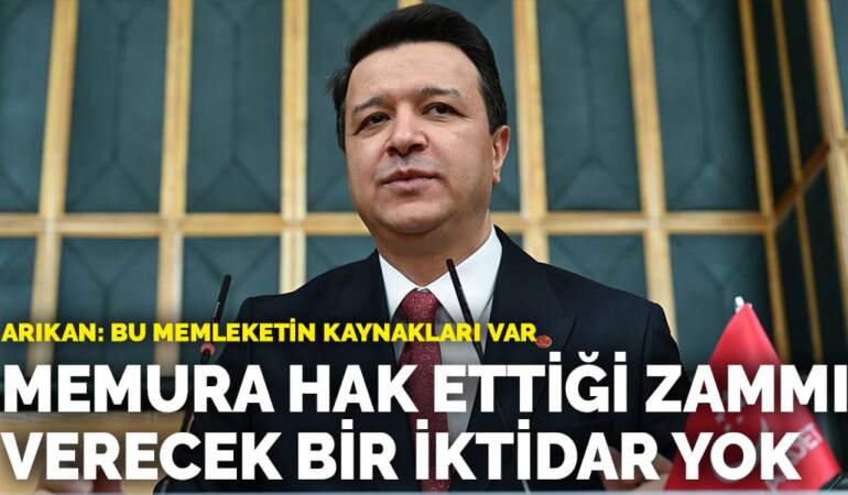 Arıkan: Bu memleketin kaynakları var… Memura hak ettiği zammı verecek bir iktidar yok
