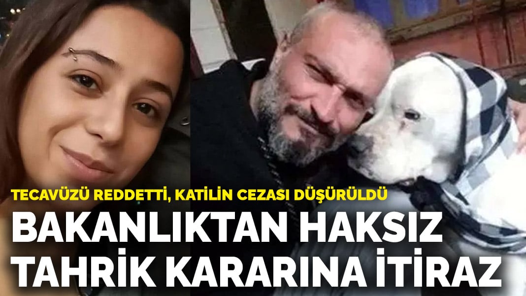 Tecavüzü reddetti, katilin cezası düşürüldü! Bakanlıktan haksız tahrik indirimi kararına itiraz