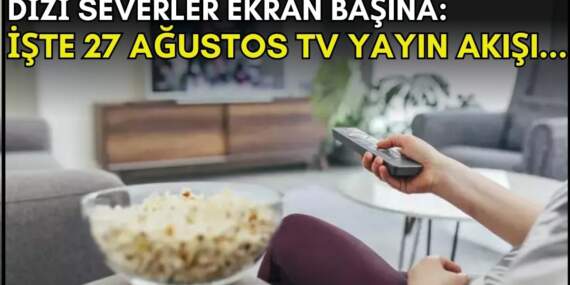 Dizi severler için son saatler! Akşam ne izleyeceğinizi düşünüyorsanız bu listeye göz atın: İşte 27 Ağustos TV yayın akışı