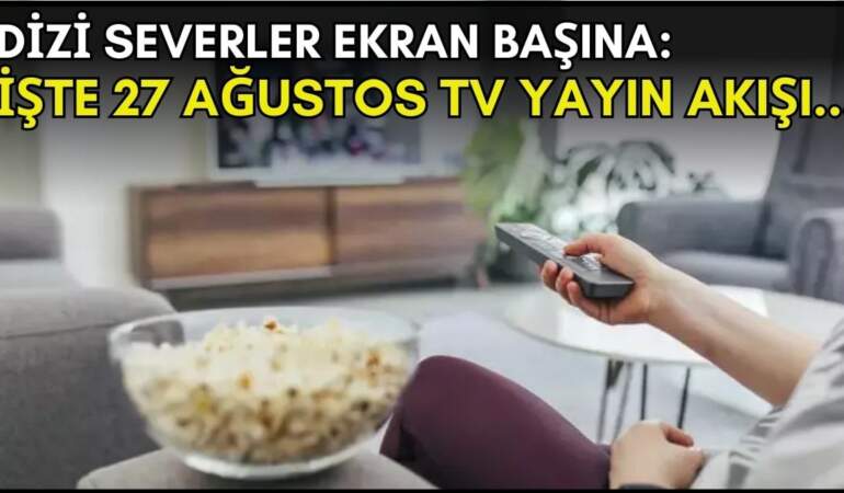Dizi severler için son saatler! Akşam ne izleyeceğinizi düşünüyorsanız bu listeye göz atın: İşte 27 Ağustos TV yayın akışı