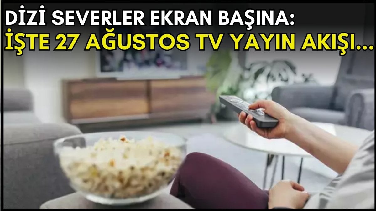 Dizi severler için son saatler! Akşam ne izleyeceğinizi düşünüyorsanız bu listeye göz atın: İşte 27 Ağustos TV yayın akışı