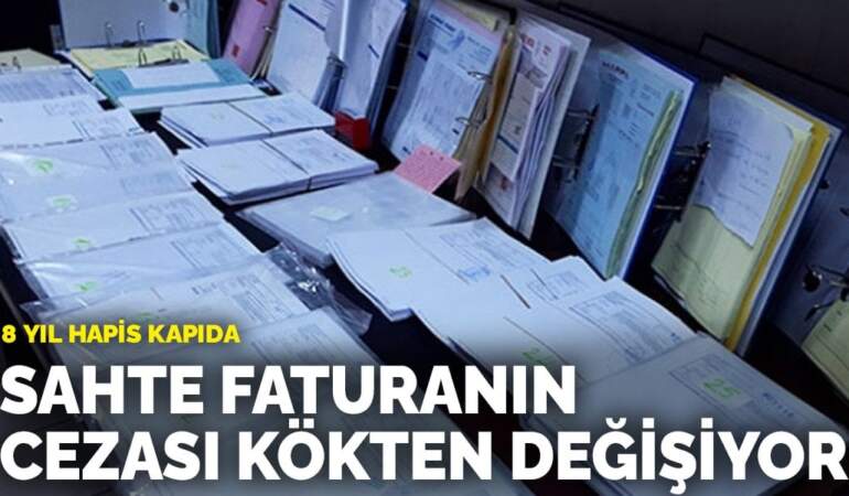 Sahte faturanın cezası kökten değişiyor: 8 yıl hapis kapıda