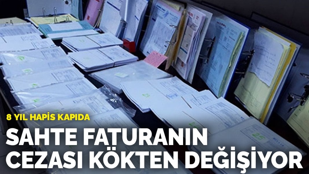 Sahte faturanın cezası kökten değişiyor: 8 yıl hapis kapıda