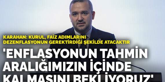 Karahan: Enflasyonun yıl sonunda tahmin aralığımızın içinde kalmasını bekliyoruz