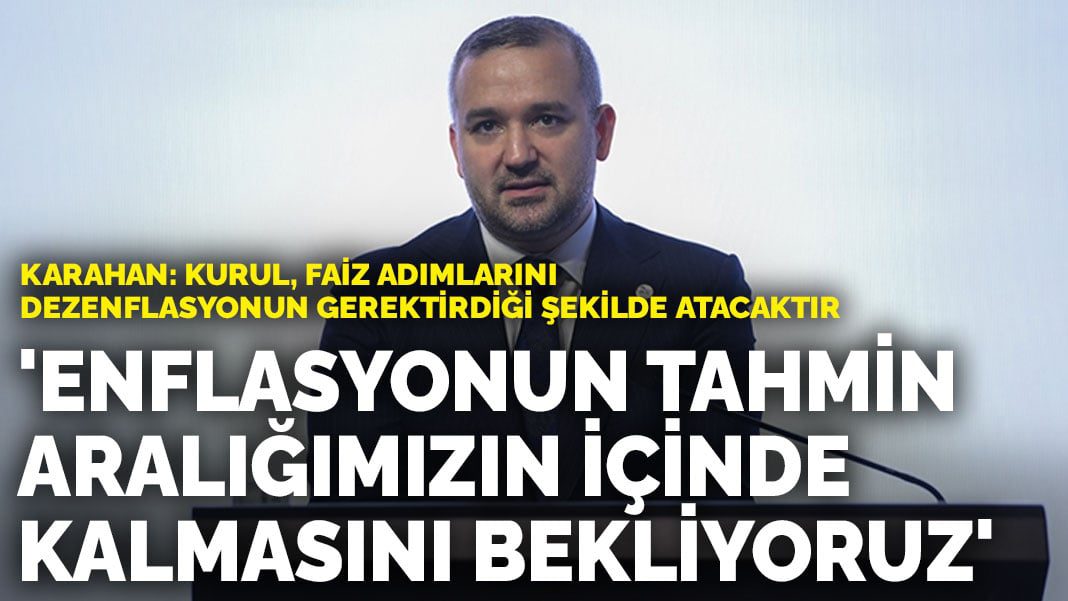 Karahan: Enflasyonun yıl sonunda tahmin aralığımızın içinde kalmasını bekliyoruz