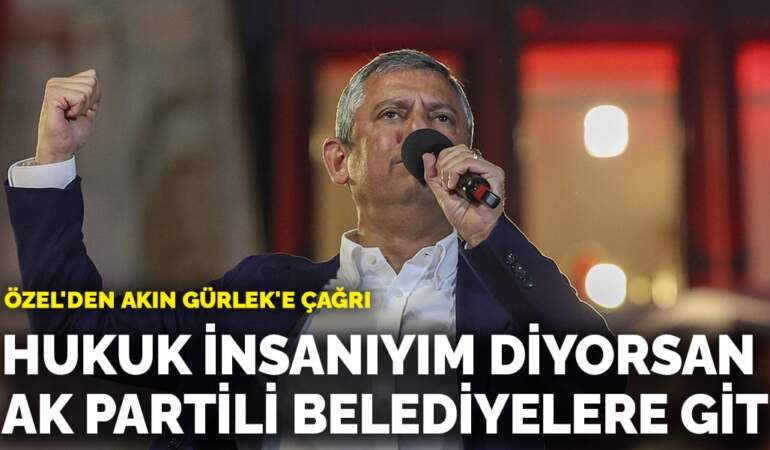 Özel’den Akın Gürlek’e çağrı: Hukuk insanıyım diyorsan AK Partili belediyelere git