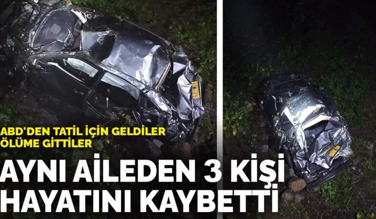 ABD’den tatil için geldiler, ölüme gittiler: Aynı aileden 3 kişi hayatını kaybetti