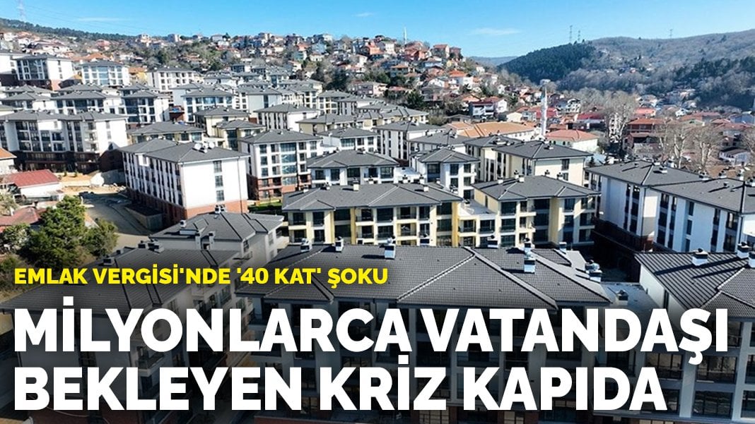 Evi olan yandı… Emlak Vergisi’nde ’40 kat’ şoku: Milyonlarca vatandaşı bekleyen kriz kapıda