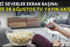 Dizi severler için son saatler! Akşam ne izleyeceğinizi düşünüyorsanız bu listeye göz atın: İşte 28 Ağustos TV yayın akışı