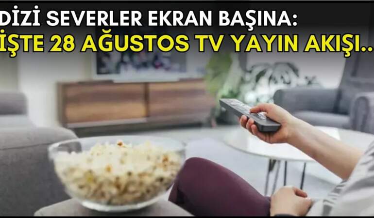 Dizi severler için son saatler! Akşam ne izleyeceğinizi düşünüyorsanız bu listeye göz atın: İşte 28 Ağustos TV yayın akışı