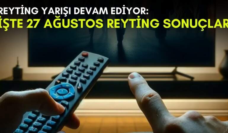 Kanalların rekabeti bitmek bilmiyor! Yaz geldi ama yarış devam ediyor: İşte 27 Ağustos reyting sonuçları
