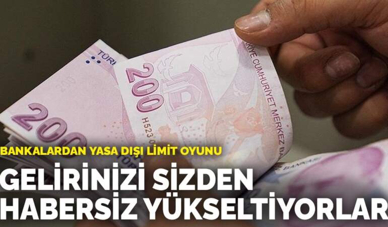 Bankalardan yasa dışı limit oyunu: Gelirinizi sizden habersiz yükseltiyorlar