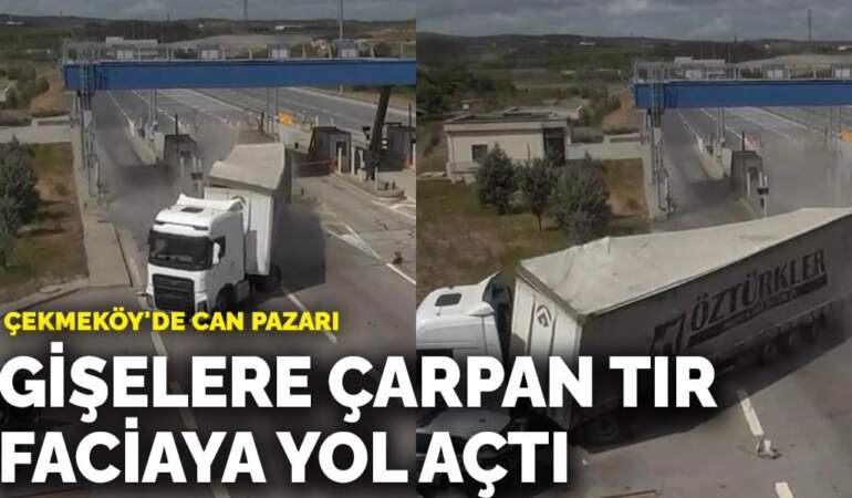 Çekmeköy’de can pazarı! Gişelere çarpan tır faciaya yol açtı