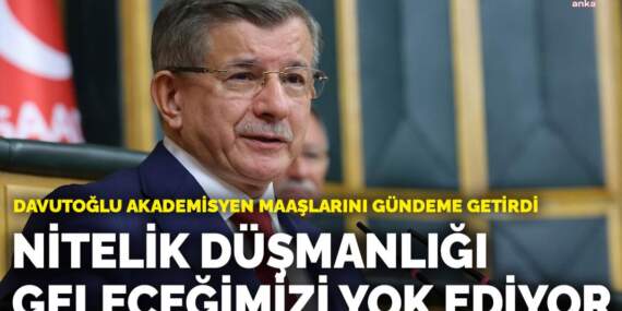 Davutoğlu akademisyen maaşlarını gündeme getirdi: Nitelik düşmanlığı geleceğimizi yok ediyor