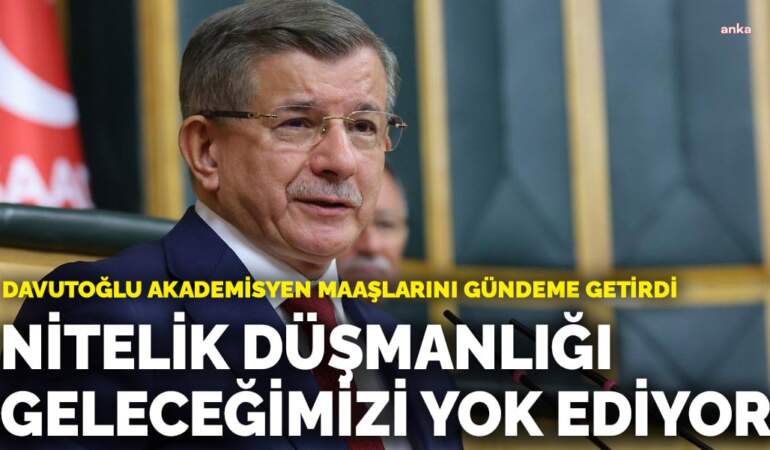 Davutoğlu akademisyen maaşlarını gündeme getirdi: Nitelik düşmanlığı geleceğimizi yok ediyor
