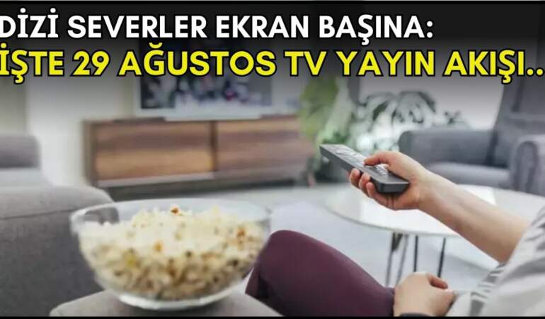 Dizi severler için son saatler! Akşam ne izleyeceğinizi düşünüyorsanız bu listeye göz atın: İşte 29 Ağustos TV yayın akışı
