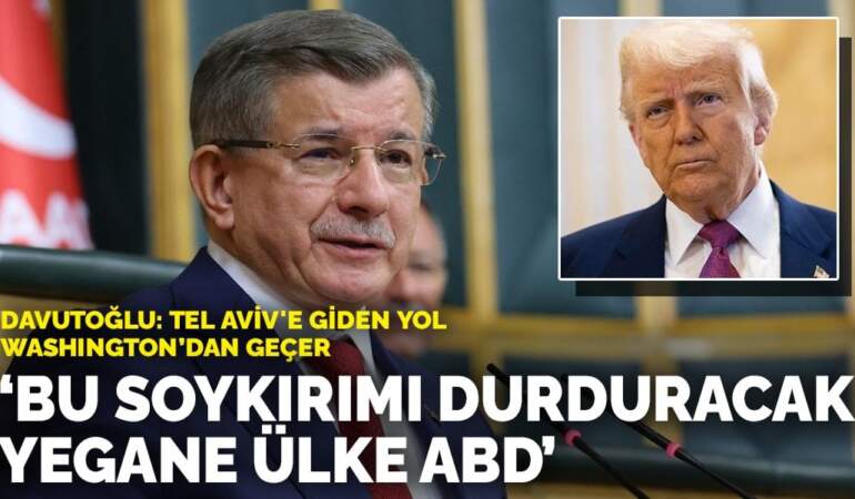 Davutoğlu: Tel Aviv’e giden yol Washington’dan geçer: Bu soykırımı durduracak yegane ülke ABD