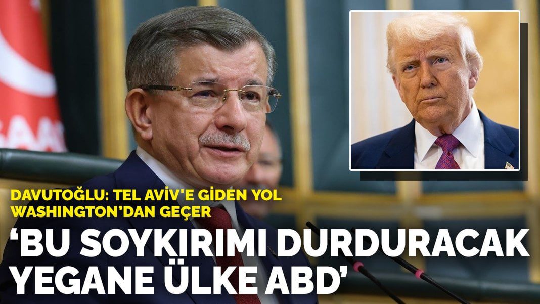 Davutoğlu: Tel Aviv’e giden yol Washington’dan geçer: Bu soykırımı durduracak yegane ülke ABD