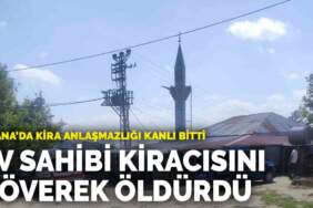 Adana’da kira anlaşmazlığı kanlı bitti: Ev sahibi kiracısını döverek öldürdü
