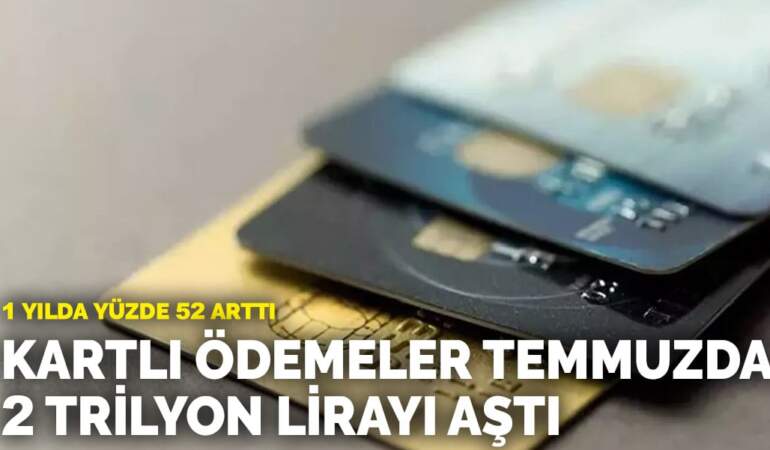 1 yılda yüzde 52 arttı: Kartlı ödemeler temmuzda 2 trilyon lirayı aştı