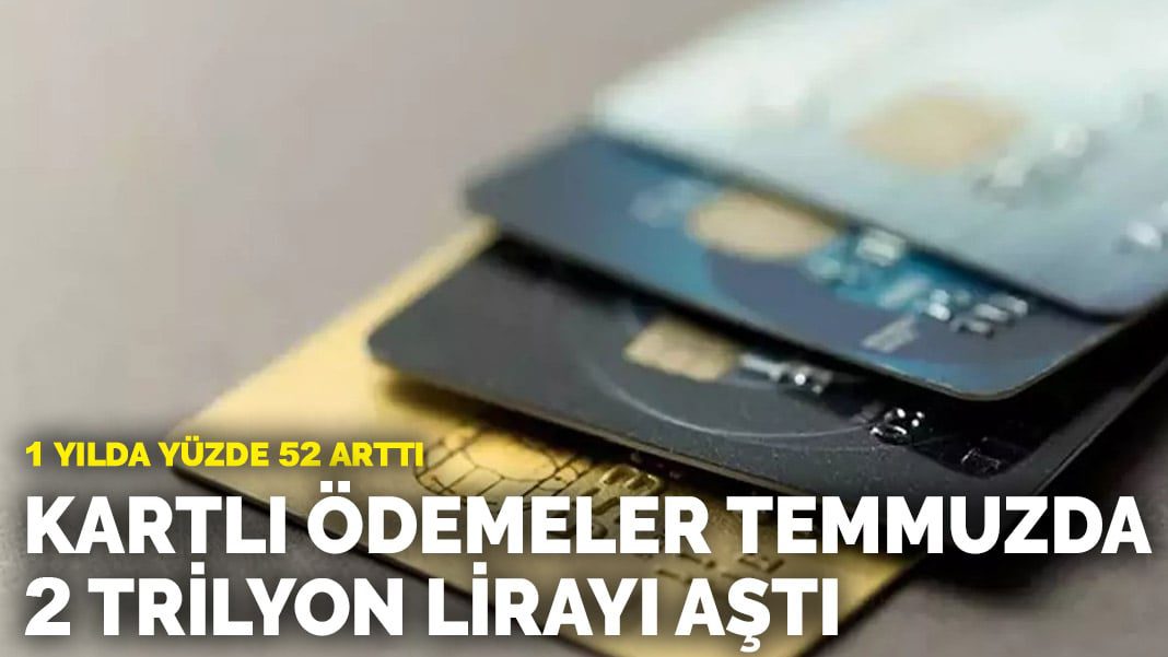 1 yılda yüzde 52 arttı: Kartlı ödemeler temmuzda 2 trilyon lirayı aştı