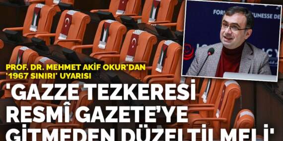Prof. Dr. Mehmet Akif Okur’dan ‘1967 sınırı’ uyarısı: Gazze Tezkeresi Resmî Gazete’ye gitmeden düzeltilmeli