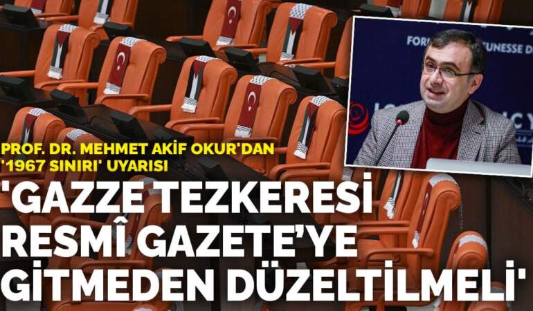 Prof. Dr. Mehmet Akif Okur’dan ‘1967 sınırı’ uyarısı: Gazze Tezkeresi Resmî Gazete’ye gitmeden düzeltilmeli